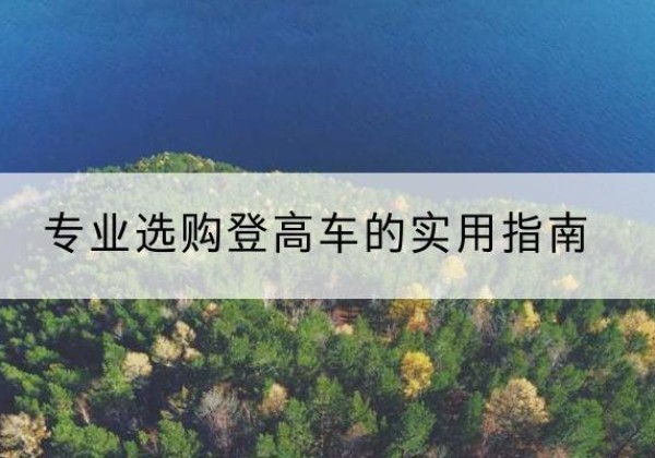 旅顺口电动登高车厂家推荐-专业选购登高车的实用指南